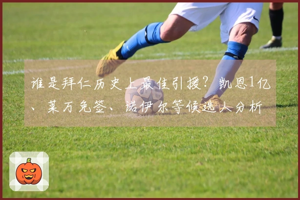 谁是拜仁历史上最佳引援？凯恩1亿、莱万免签、诺伊尔等候选人分析