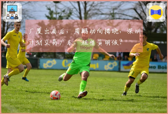 广厦出局后，周鹏动向揭晓，深圳计划交易广东，租借黄明依？