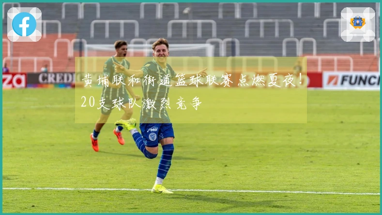 黄埔联和街道篮球联赛点燃夏夜！20支球队激烈竞争